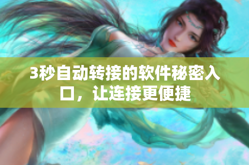 3秒自動(dòng)轉(zhuǎn)接的軟件秘密入口，讓連接更便捷