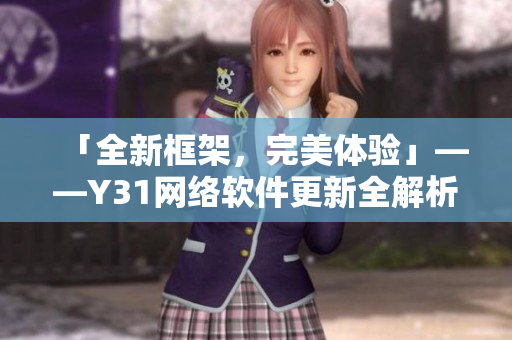 「全新框架，完美體驗(yàn)」——Y31網(wǎng)絡(luò)軟件更新全解析