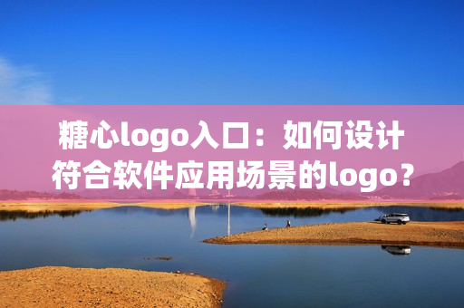 糖心logo入口：如何設(shè)計(jì)符合軟件應(yīng)用場(chǎng)景的logo？