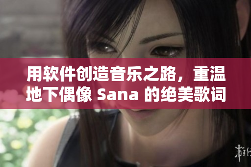 用軟件創(chuàng)造音樂之路，重溫地下偶像 Sana 的絕美歌詞！