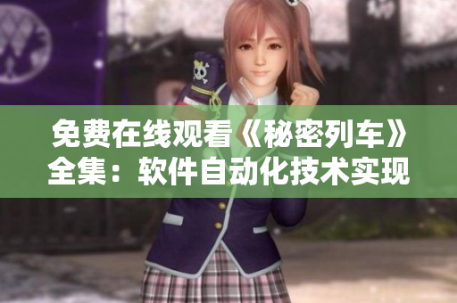 免費(fèi)在線觀看《秘密列車》全集：軟件自動(dòng)化技術(shù)實(shí)現(xiàn)快速訪問