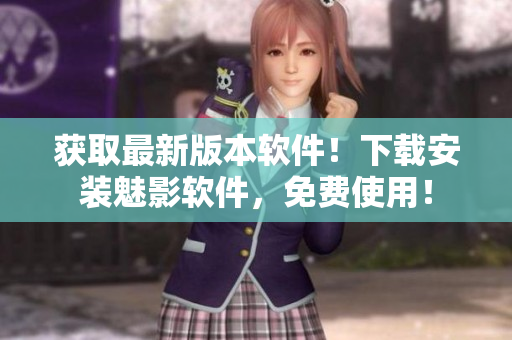 獲取最新版本軟件！下載安裝魅影軟件，免費(fèi)使用！