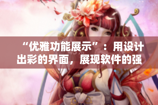 “優(yōu)雅功能展示”：用設(shè)計出彩的界面，展現(xiàn)軟件的強(qiáng)大功能。