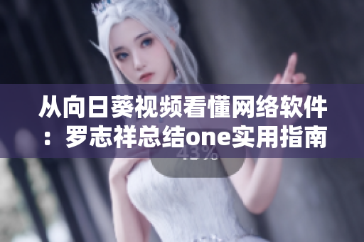 從向日葵視頻看懂網(wǎng)絡(luò)軟件：羅志祥總結(jié)one實用指南