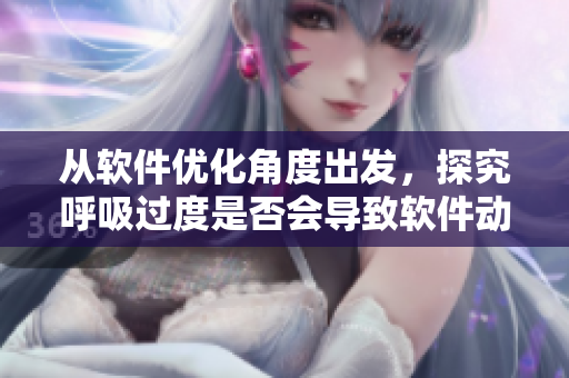 從軟件優(yōu)化角度出發(fā)，探究呼吸過度是否會導(dǎo)致軟件動作緩慢的現(xiàn)象