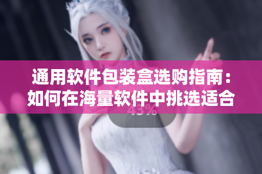 通用軟件包裝盒選購指南：如何在海量軟件中挑選適合自己的應(yīng)用程序？