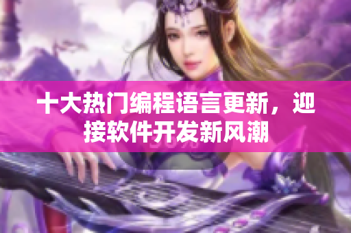 十大熱門編程語言更新，迎接軟件開發(fā)新風潮