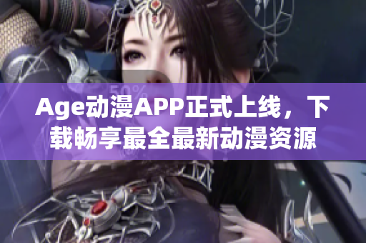 Age動漫APP正式上線，下載暢享最全最新動漫資源