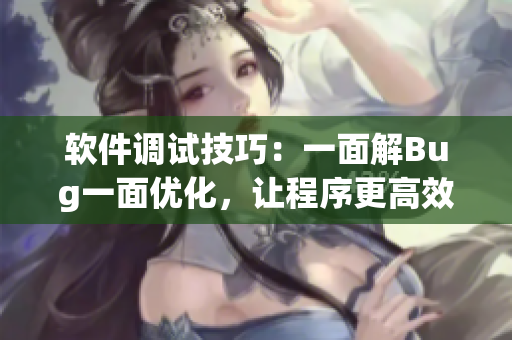 軟件調(diào)試技巧：一面解Bug一面優(yōu)化，讓程序更高效