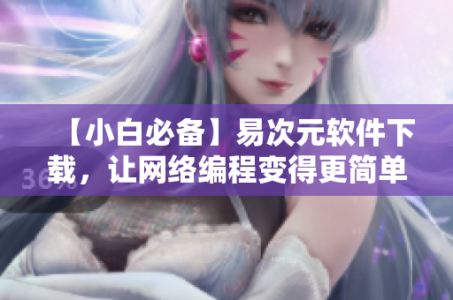 【小白必備】易次元軟件下載，讓網(wǎng)絡(luò)編程變得更簡單