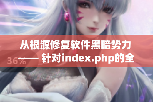 從根源修復(fù)軟件黑暗勢(shì)力 —— 針對(duì)index.php的全面解析