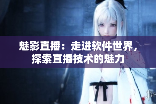 魅影直播：走進(jìn)軟件世界，探索直播技術(shù)的魅力