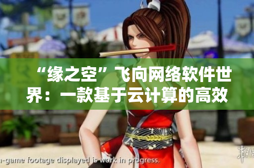“緣之空”飛向網(wǎng)絡軟件世界：一款基于云計算的高效編程工具