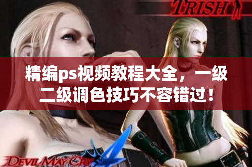 精編ps視頻教程大全，一級(jí)二級(jí)調(diào)色技巧不容錯(cuò)過！