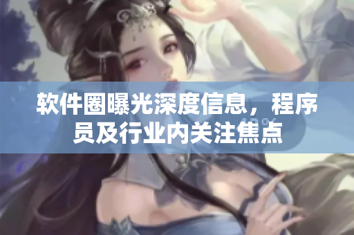 軟件圈曝光深度信息，程序員及行業(yè)內(nèi)關(guān)注焦點(diǎn)