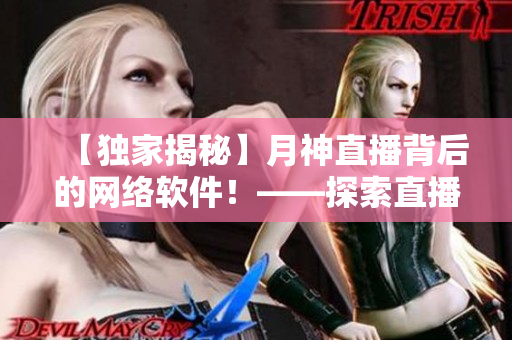 【獨家揭秘】月神直播背后的網(wǎng)絡(luò)軟件！——探索直播平臺技術(shù)與應(yīng)用