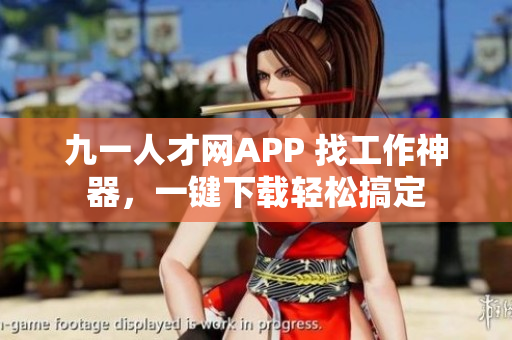 九一人才網(wǎng)APP 找工作神器，一鍵下載輕松搞定