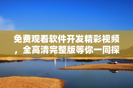 免費觀看軟件開發(fā)精彩視頻，全高清完整版等你一同探索