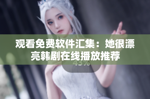 觀看免費軟件匯集：她很漂亮韓劇在線播放推薦