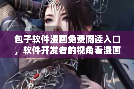 包子軟件漫畫免費閱讀入口，軟件開發(fā)者的視角看漫畫，享受創(chuàng)意靈感