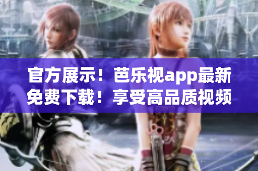 官方展示！芭樂(lè)視app最新免費(fèi)下載！享受高品質(zhì)視頻體驗(yàn)