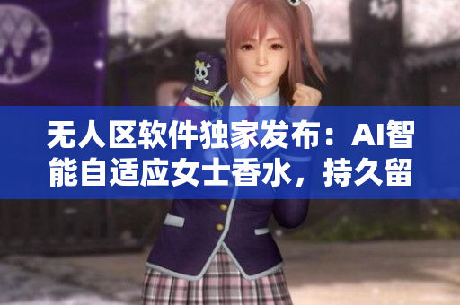 無人區(qū)軟件獨(dú)家發(fā)布：AI智能自適應(yīng)女士香水，持久留香新領(lǐng)域