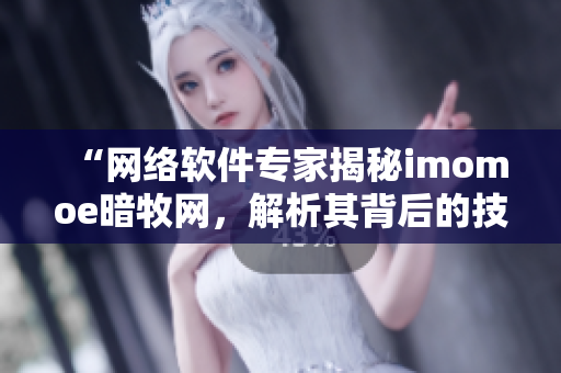 “網(wǎng)絡(luò)軟件專家揭秘imomoe暗牧網(wǎng)，解析其背后的技術(shù)原理”