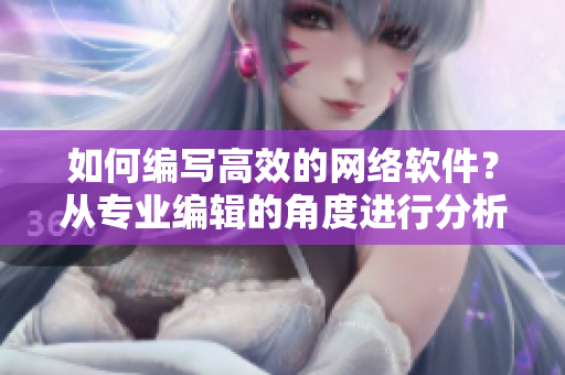 如何編寫高效的網(wǎng)絡(luò)軟件？從專業(yè)編輯的角度進(jìn)行分析與總結(jié)