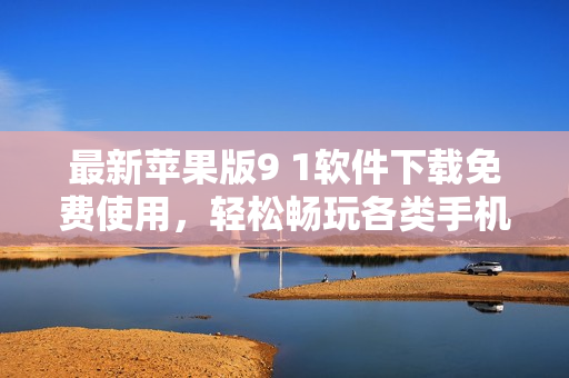最新蘋果版9 1軟件下載免費(fèi)使用，輕松暢玩各類手機(jī)應(yīng)用！
