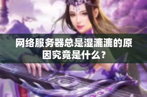 網絡服務器總是濕漉漉的原因究竟是什么？