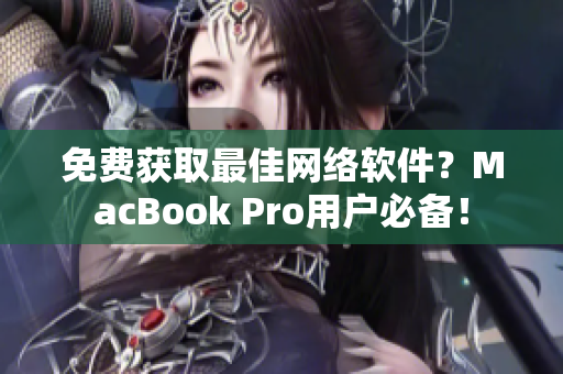 免費獲取最佳網(wǎng)絡(luò)軟件？MacBook Pro用戶必備！