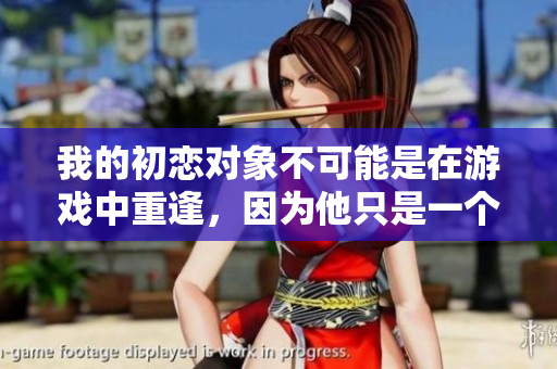 我的初戀對象不可能是在游戲中重逢，因為他只是一個虛擬身影