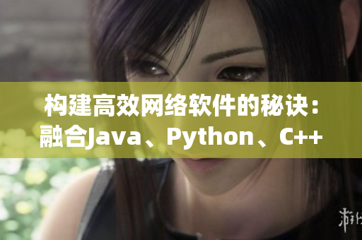 構(gòu)建高效網(wǎng)絡(luò)軟件的秘訣：融合Java、Python、C++編程語言