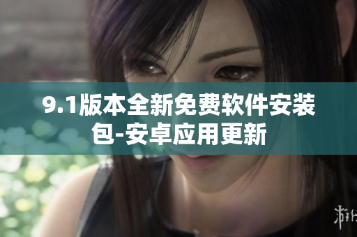 9.1版本全新免費(fèi)軟件安裝包-安卓應(yīng)用更新