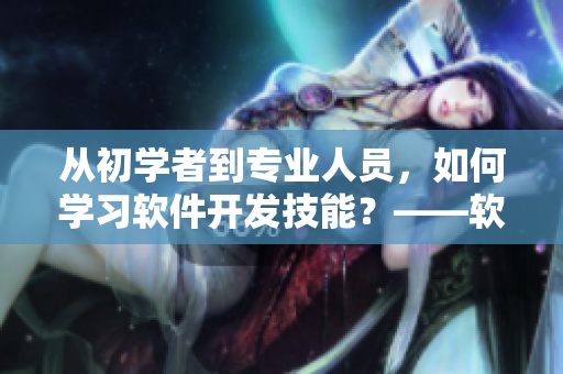 從初學(xué)者到專(zhuān)業(yè)人員，如何學(xué)習(xí)軟件開(kāi)發(fā)技能？——軟件筆錄