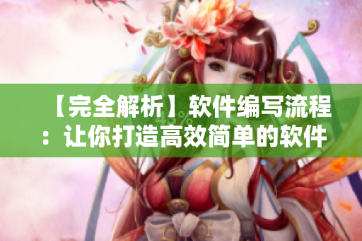 【完全解析】軟件編寫流程：讓你打造高效簡單的軟件開發(fā)方式