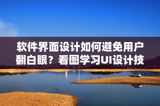 軟件界面設(shè)計(jì)如何避免用戶翻白眼？看圖學(xué)習(xí)UI設(shè)計(jì)技巧