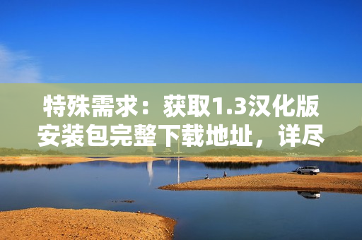 特殊需求：獲取1.3漢化版安裝包完整下載地址，詳盡教程分享