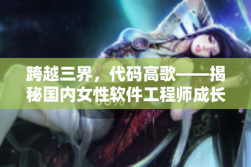 跨越三界，代碼高歌——揭秘國內(nèi)女性軟件工程師成長之路