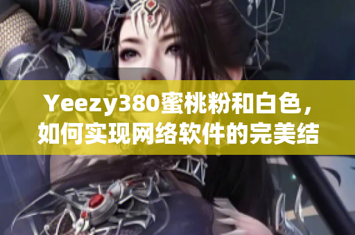Yeezy380蜜桃粉和白色，如何實現(xiàn)網(wǎng)絡(luò)軟件的完美結(jié)合？