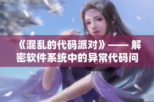《混亂的代碼派對(duì)》—— 解密軟件系統(tǒng)中的異常代碼問(wèn)題