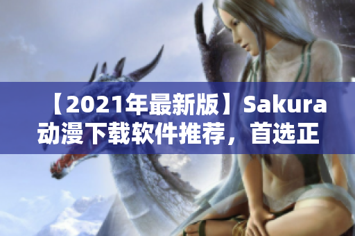 【2021年最新版】Sakura動漫下載軟件推薦，首選正版下載！