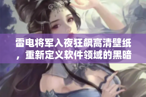 雷電將軍入夜狂飆高清壁紙，重新定義軟件領(lǐng)域的黑暗版圖