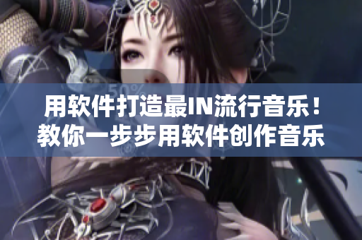 用軟件打造最IN流行音樂！教你一步步用軟件創(chuàng)作音樂！