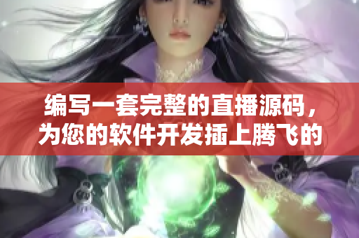 編寫一套完整的直播源碼，為您的軟件開發(fā)插上騰飛的翅膀