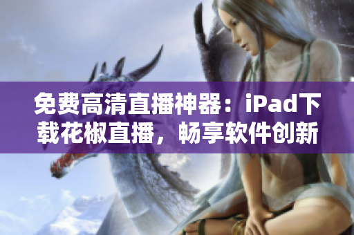 免費(fèi)高清直播神器：iPad下載花椒直播，暢享軟件創(chuàng)新體驗(yàn)！