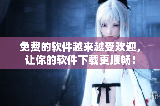 免費(fèi)的軟件越來越受歡迎，讓你的軟件下載更順暢！