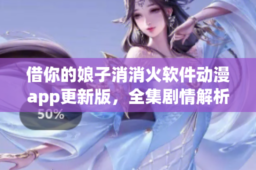借你的娘子消消火軟件動(dòng)漫app更新版，全集劇情解析及用戶評(píng)價(jià)