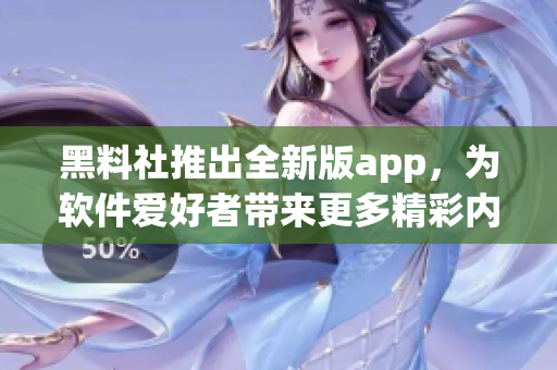 黑料社推出全新版app，為軟件愛好者帶來更多精彩內(nèi)容！