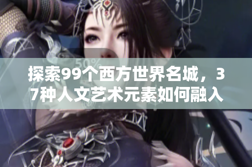 探索99個西方世界名城，37種人文藝術元素如何融入軟件開發(fā)世界